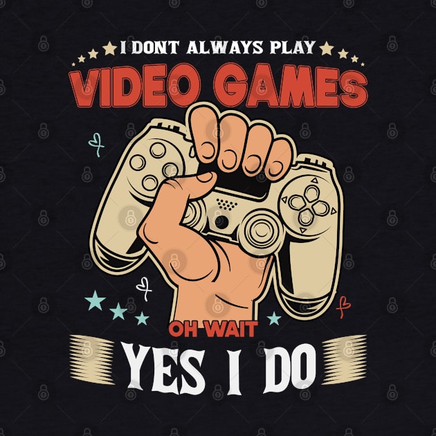 I Don't Always Play Video Games Oh Wait Yes I Do Funny Gift For Gamers by SbeenShirts